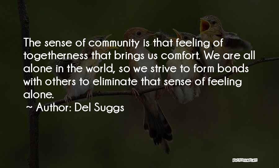 Del Suggs Quotes: The Sense Of Community Is That Feeling Of Togetherness That Brings Us Comfort. We Are All Alone In The World,