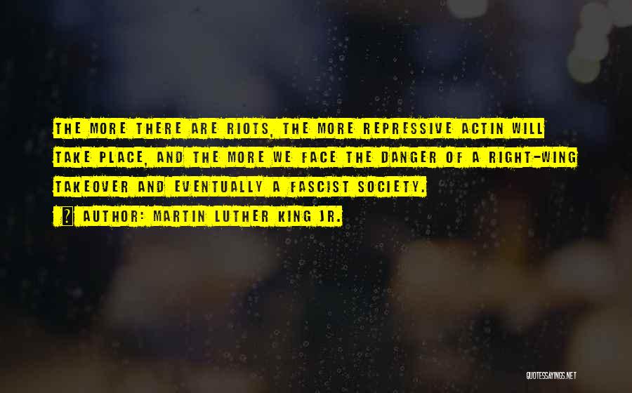 Martin Luther King Jr. Quotes: The More There Are Riots, The More Repressive Actin Will Take Place, And The More We Face The Danger Of