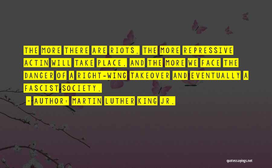 Martin Luther King Jr. Quotes: The More There Are Riots, The More Repressive Actin Will Take Place, And The More We Face The Danger Of
