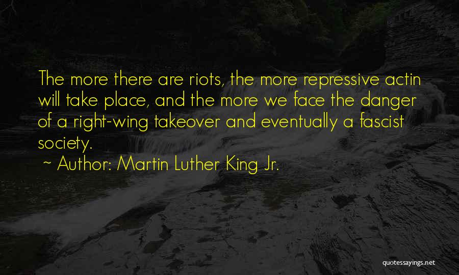 Martin Luther King Jr. Quotes: The More There Are Riots, The More Repressive Actin Will Take Place, And The More We Face The Danger Of