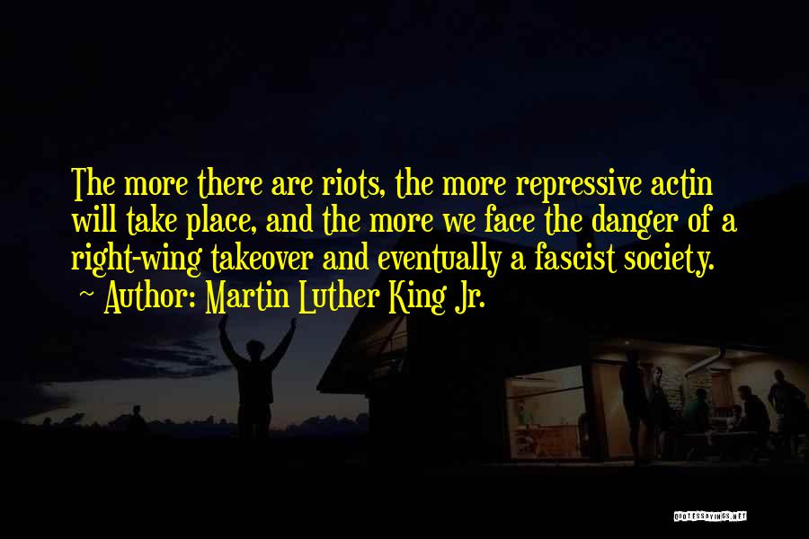 Martin Luther King Jr. Quotes: The More There Are Riots, The More Repressive Actin Will Take Place, And The More We Face The Danger Of