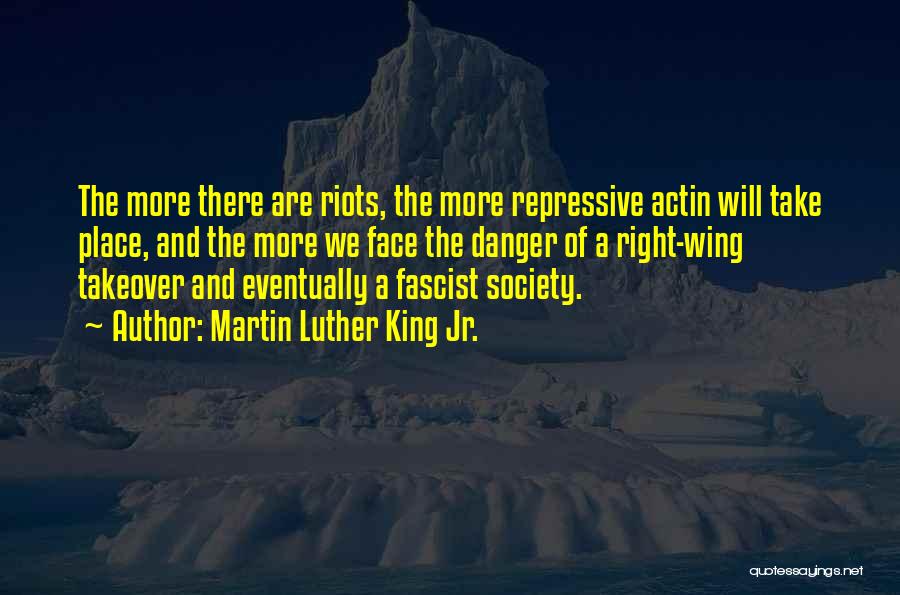 Martin Luther King Jr. Quotes: The More There Are Riots, The More Repressive Actin Will Take Place, And The More We Face The Danger Of