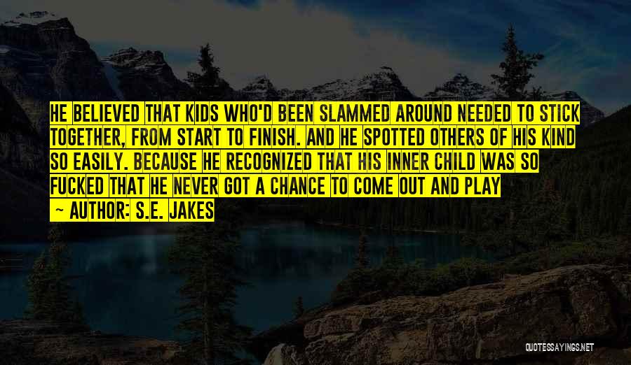 S.E. Jakes Quotes: He Believed That Kids Who'd Been Slammed Around Needed To Stick Together, From Start To Finish. And He Spotted Others