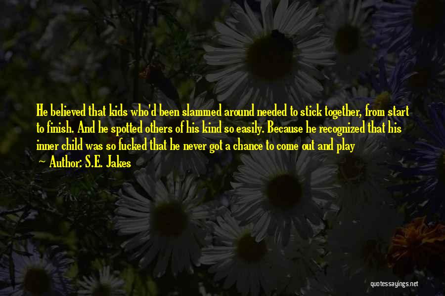 S.E. Jakes Quotes: He Believed That Kids Who'd Been Slammed Around Needed To Stick Together, From Start To Finish. And He Spotted Others