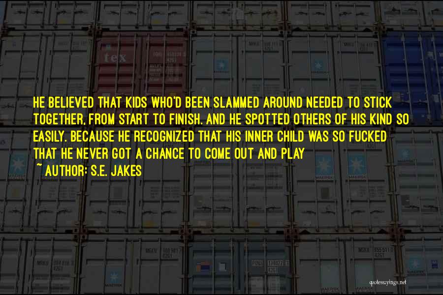 S.E. Jakes Quotes: He Believed That Kids Who'd Been Slammed Around Needed To Stick Together, From Start To Finish. And He Spotted Others