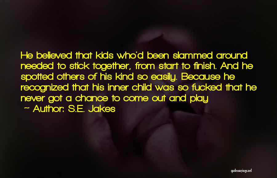 S.E. Jakes Quotes: He Believed That Kids Who'd Been Slammed Around Needed To Stick Together, From Start To Finish. And He Spotted Others