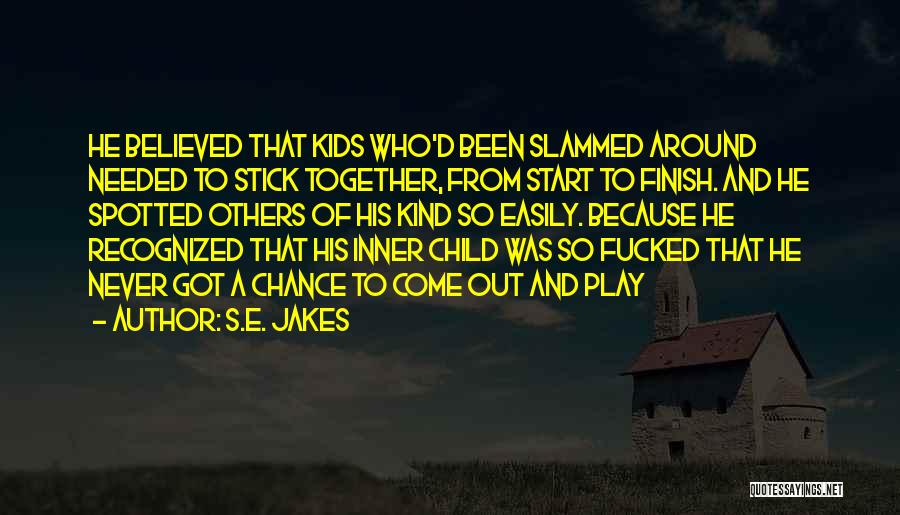 S.E. Jakes Quotes: He Believed That Kids Who'd Been Slammed Around Needed To Stick Together, From Start To Finish. And He Spotted Others