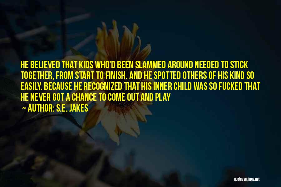 S.E. Jakes Quotes: He Believed That Kids Who'd Been Slammed Around Needed To Stick Together, From Start To Finish. And He Spotted Others