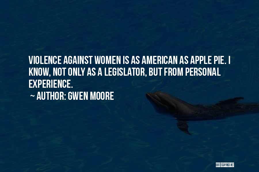 Gwen Moore Quotes: Violence Against Women Is As American As Apple Pie. I Know, Not Only As A Legislator, But From Personal Experience.