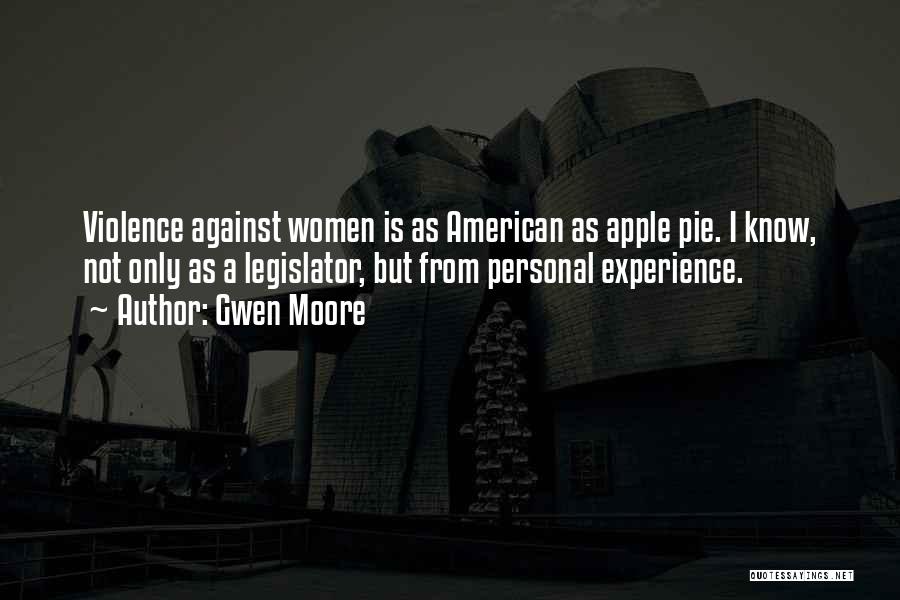 Gwen Moore Quotes: Violence Against Women Is As American As Apple Pie. I Know, Not Only As A Legislator, But From Personal Experience.