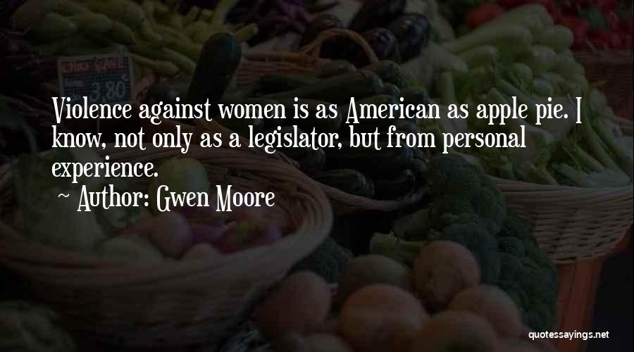 Gwen Moore Quotes: Violence Against Women Is As American As Apple Pie. I Know, Not Only As A Legislator, But From Personal Experience.