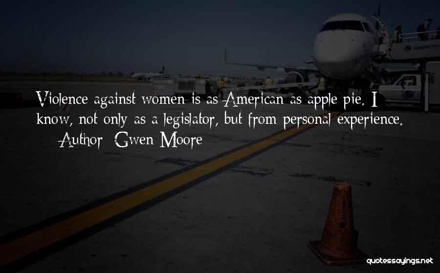 Gwen Moore Quotes: Violence Against Women Is As American As Apple Pie. I Know, Not Only As A Legislator, But From Personal Experience.