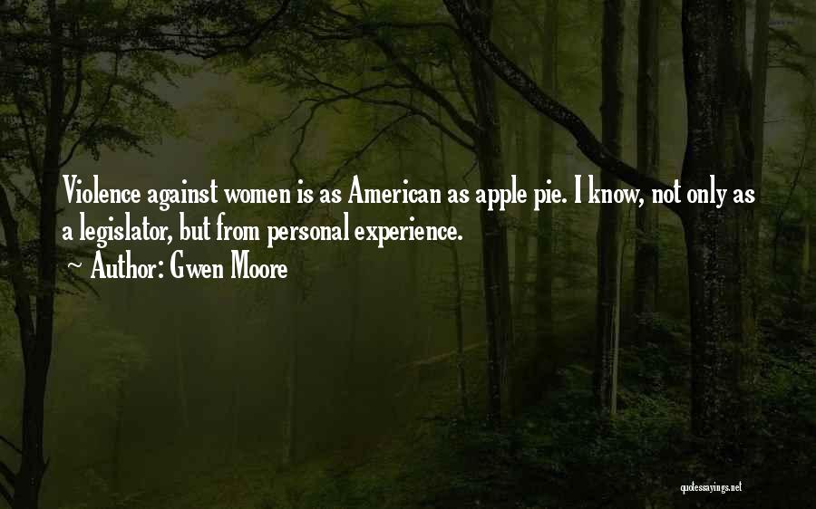 Gwen Moore Quotes: Violence Against Women Is As American As Apple Pie. I Know, Not Only As A Legislator, But From Personal Experience.