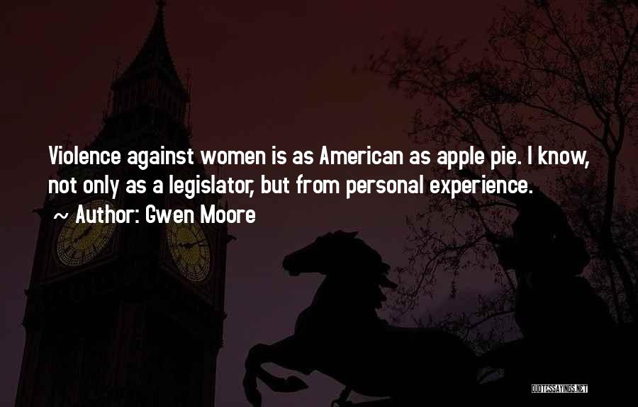 Gwen Moore Quotes: Violence Against Women Is As American As Apple Pie. I Know, Not Only As A Legislator, But From Personal Experience.