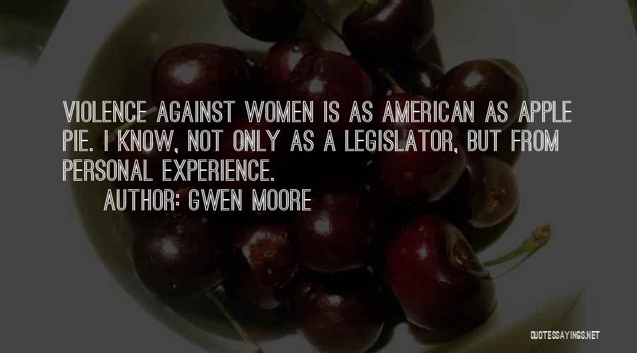 Gwen Moore Quotes: Violence Against Women Is As American As Apple Pie. I Know, Not Only As A Legislator, But From Personal Experience.