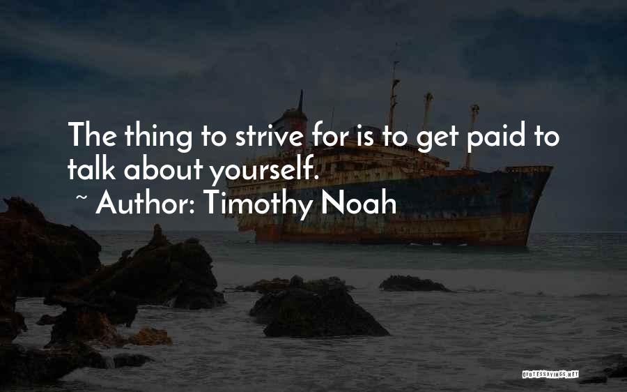 Timothy Noah Quotes: The Thing To Strive For Is To Get Paid To Talk About Yourself.