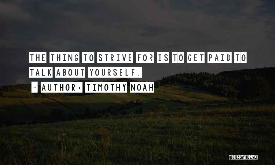 Timothy Noah Quotes: The Thing To Strive For Is To Get Paid To Talk About Yourself.