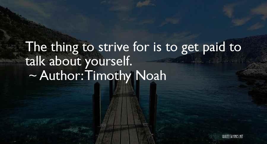 Timothy Noah Quotes: The Thing To Strive For Is To Get Paid To Talk About Yourself.