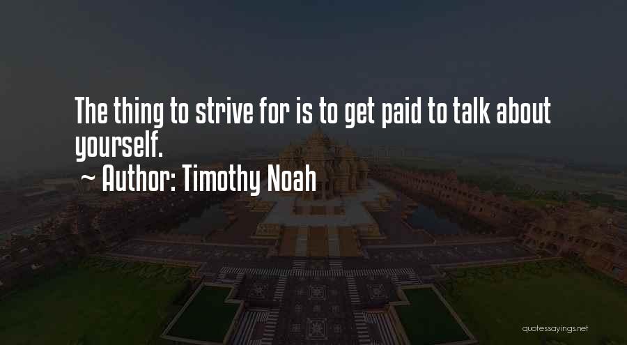 Timothy Noah Quotes: The Thing To Strive For Is To Get Paid To Talk About Yourself.