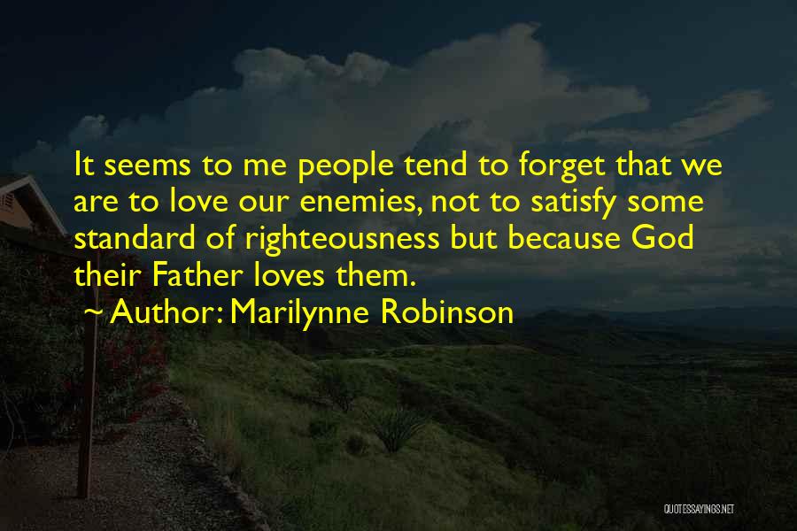 Marilynne Robinson Quotes: It Seems To Me People Tend To Forget That We Are To Love Our Enemies, Not To Satisfy Some Standard