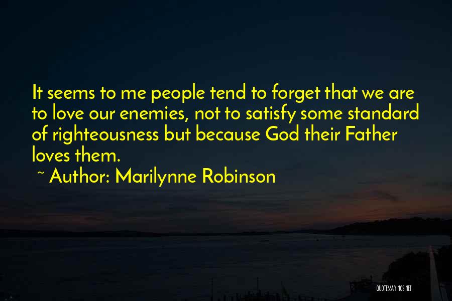 Marilynne Robinson Quotes: It Seems To Me People Tend To Forget That We Are To Love Our Enemies, Not To Satisfy Some Standard