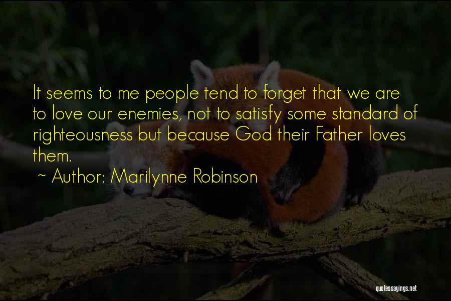 Marilynne Robinson Quotes: It Seems To Me People Tend To Forget That We Are To Love Our Enemies, Not To Satisfy Some Standard