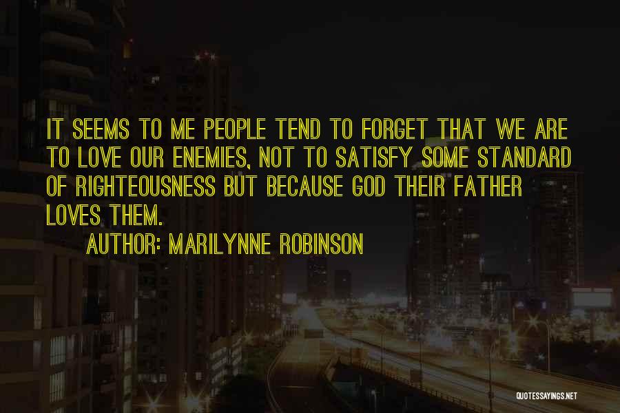 Marilynne Robinson Quotes: It Seems To Me People Tend To Forget That We Are To Love Our Enemies, Not To Satisfy Some Standard