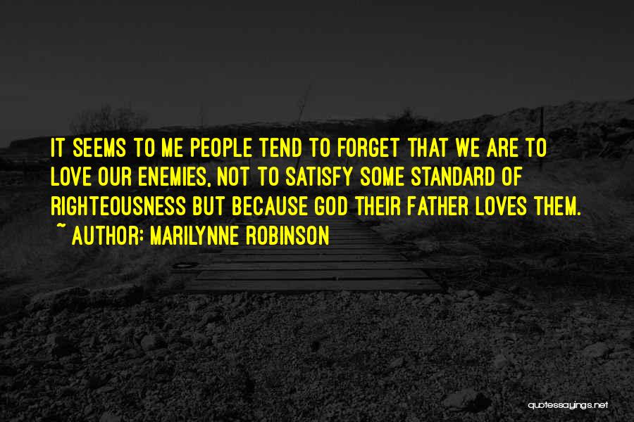 Marilynne Robinson Quotes: It Seems To Me People Tend To Forget That We Are To Love Our Enemies, Not To Satisfy Some Standard