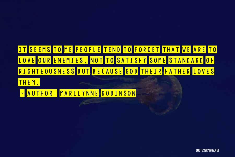 Marilynne Robinson Quotes: It Seems To Me People Tend To Forget That We Are To Love Our Enemies, Not To Satisfy Some Standard
