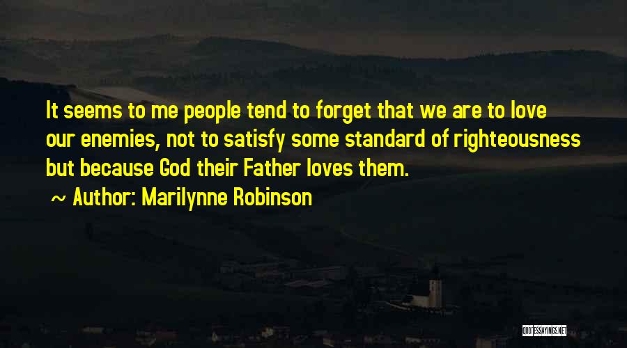 Marilynne Robinson Quotes: It Seems To Me People Tend To Forget That We Are To Love Our Enemies, Not To Satisfy Some Standard