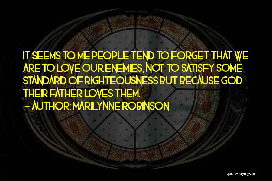 Marilynne Robinson Quotes: It Seems To Me People Tend To Forget That We Are To Love Our Enemies, Not To Satisfy Some Standard