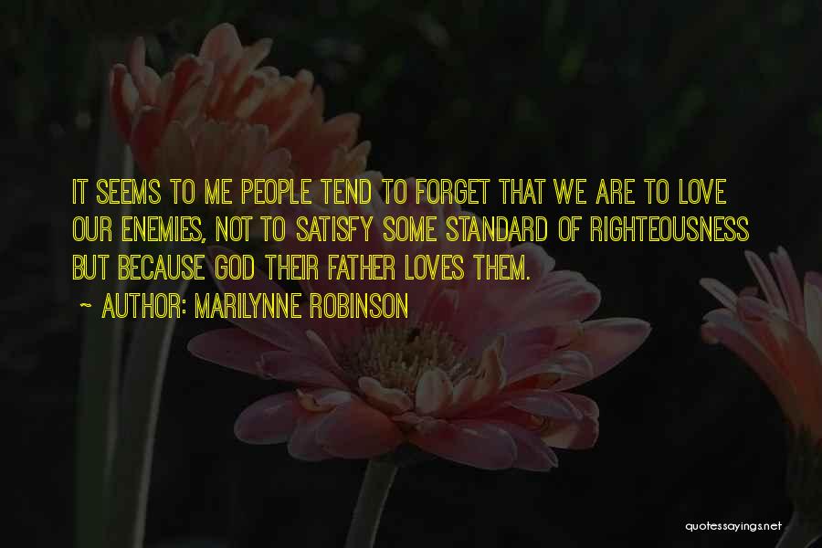Marilynne Robinson Quotes: It Seems To Me People Tend To Forget That We Are To Love Our Enemies, Not To Satisfy Some Standard