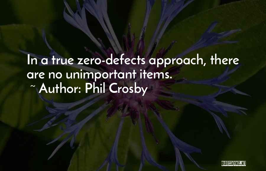 Phil Crosby Quotes: In A True Zero-defects Approach, There Are No Unimportant Items.