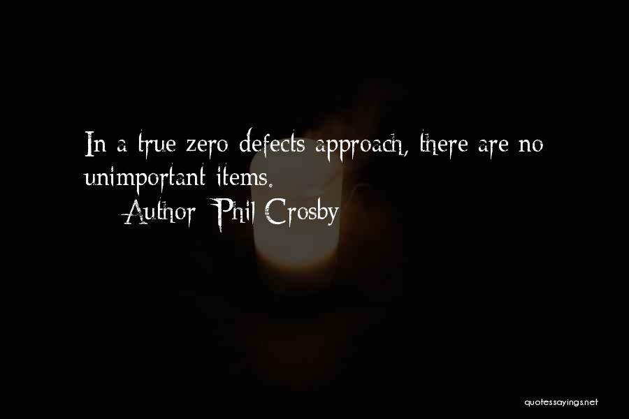 Phil Crosby Quotes: In A True Zero-defects Approach, There Are No Unimportant Items.