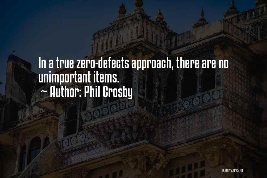 Phil Crosby Quotes: In A True Zero-defects Approach, There Are No Unimportant Items.