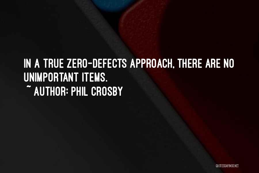 Phil Crosby Quotes: In A True Zero-defects Approach, There Are No Unimportant Items.