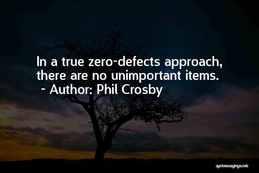 Phil Crosby Quotes: In A True Zero-defects Approach, There Are No Unimportant Items.