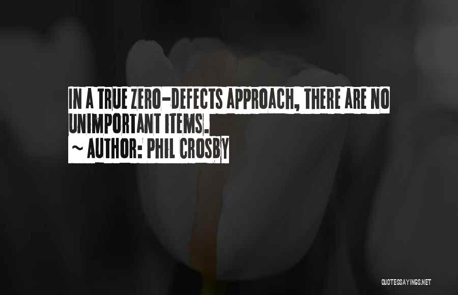 Phil Crosby Quotes: In A True Zero-defects Approach, There Are No Unimportant Items.