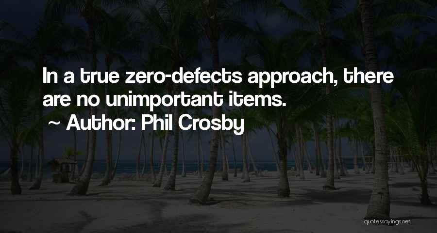 Phil Crosby Quotes: In A True Zero-defects Approach, There Are No Unimportant Items.