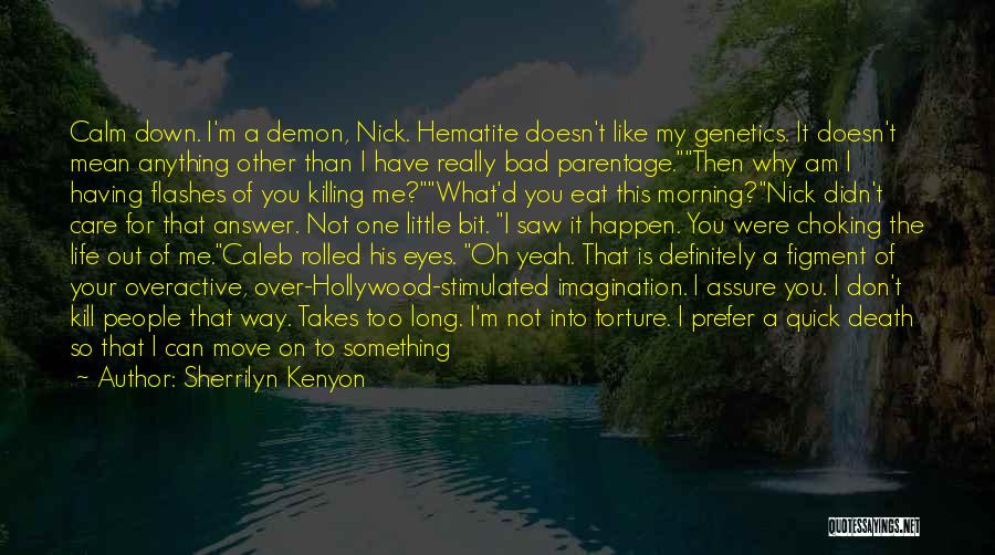 Sherrilyn Kenyon Quotes: Calm Down. I'm A Demon, Nick. Hematite Doesn't Like My Genetics. It Doesn't Mean Anything Other Than I Have Really