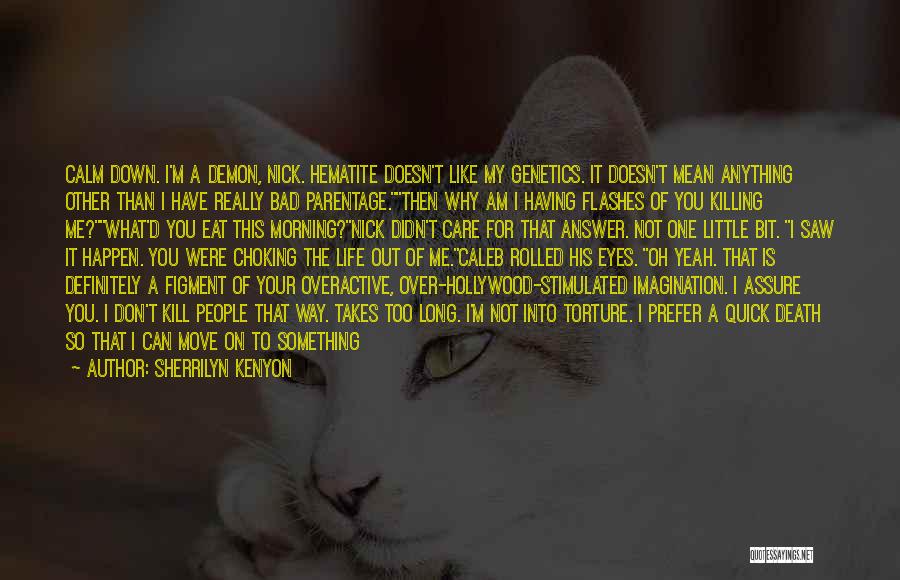 Sherrilyn Kenyon Quotes: Calm Down. I'm A Demon, Nick. Hematite Doesn't Like My Genetics. It Doesn't Mean Anything Other Than I Have Really