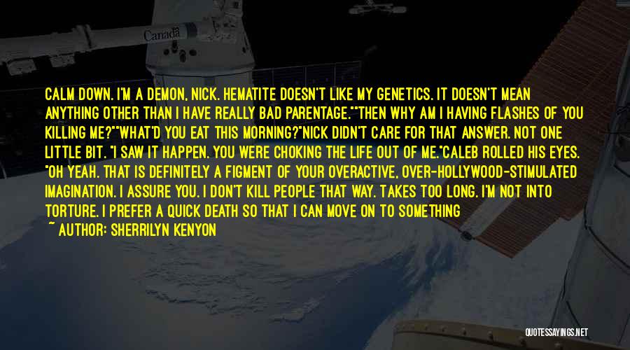 Sherrilyn Kenyon Quotes: Calm Down. I'm A Demon, Nick. Hematite Doesn't Like My Genetics. It Doesn't Mean Anything Other Than I Have Really