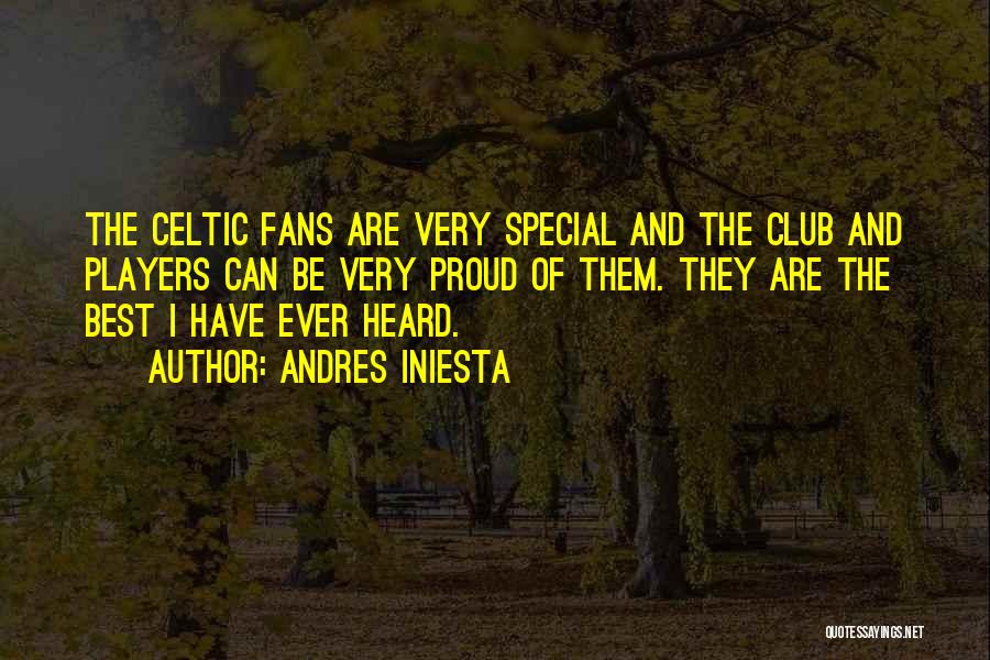 Andres Iniesta Quotes: The Celtic Fans Are Very Special And The Club And Players Can Be Very Proud Of Them. They Are The