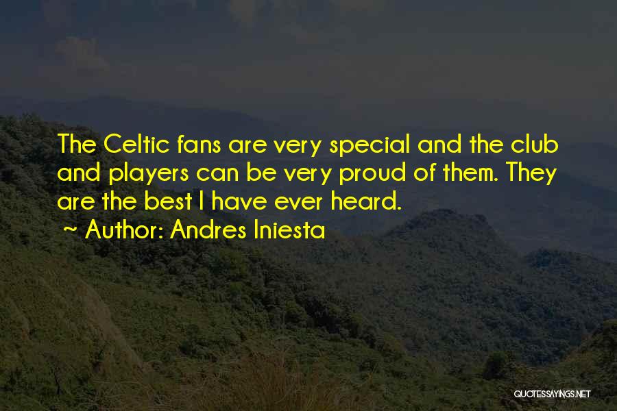 Andres Iniesta Quotes: The Celtic Fans Are Very Special And The Club And Players Can Be Very Proud Of Them. They Are The