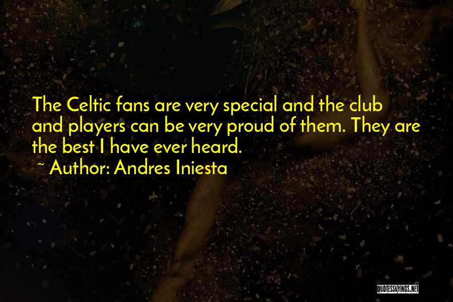 Andres Iniesta Quotes: The Celtic Fans Are Very Special And The Club And Players Can Be Very Proud Of Them. They Are The