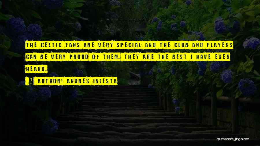 Andres Iniesta Quotes: The Celtic Fans Are Very Special And The Club And Players Can Be Very Proud Of Them. They Are The
