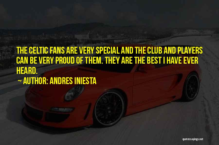 Andres Iniesta Quotes: The Celtic Fans Are Very Special And The Club And Players Can Be Very Proud Of Them. They Are The