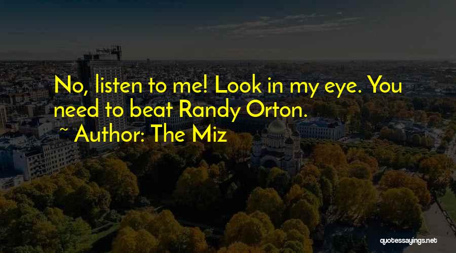 The Miz Quotes: No, Listen To Me! Look In My Eye. You Need To Beat Randy Orton.