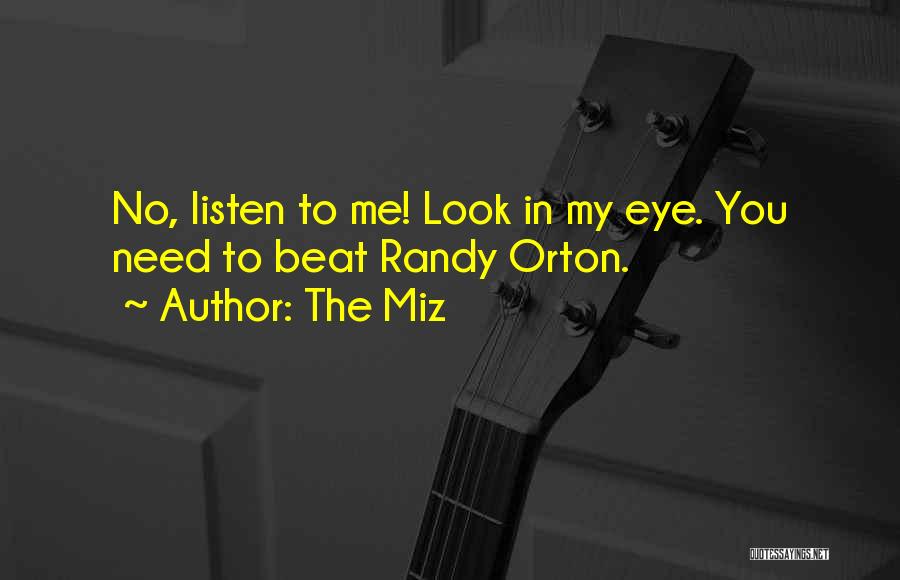 The Miz Quotes: No, Listen To Me! Look In My Eye. You Need To Beat Randy Orton.