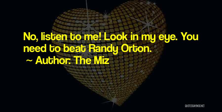 The Miz Quotes: No, Listen To Me! Look In My Eye. You Need To Beat Randy Orton.